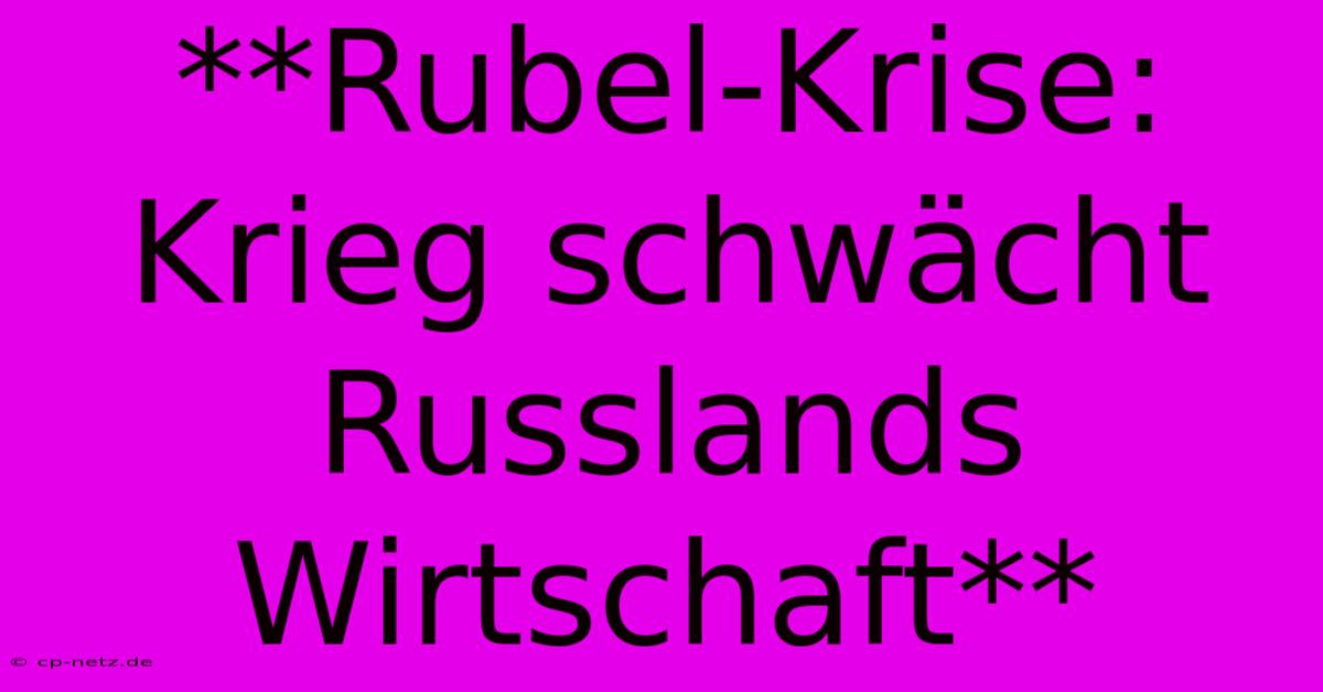 **Rubel-Krise: Krieg Schwächt Russlands Wirtschaft**