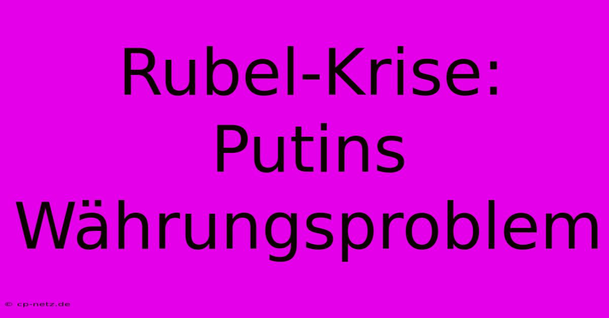 Rubel-Krise: Putins Währungsproblem