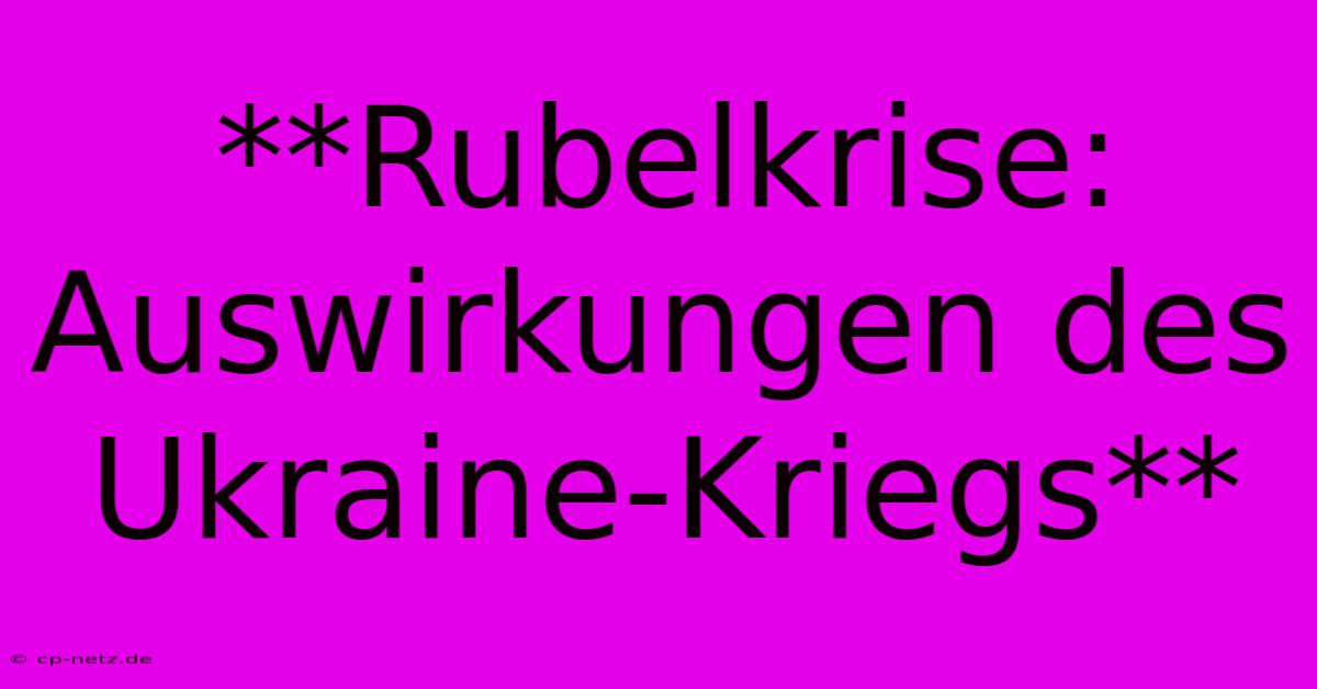 **Rubelkrise: Auswirkungen Des Ukraine-Kriegs**