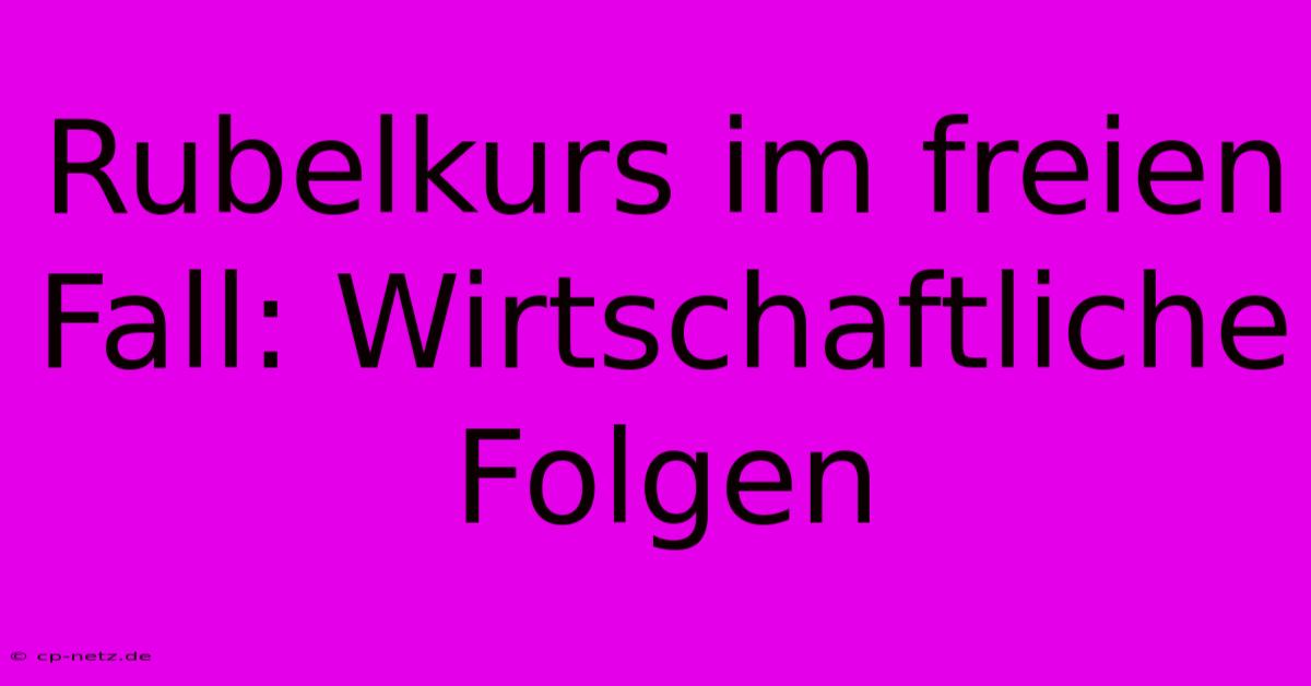 Rubelkurs Im Freien Fall: Wirtschaftliche Folgen