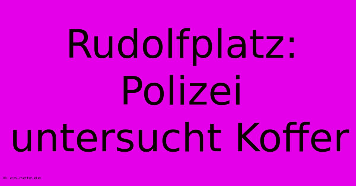 Rudolfplatz: Polizei Untersucht Koffer