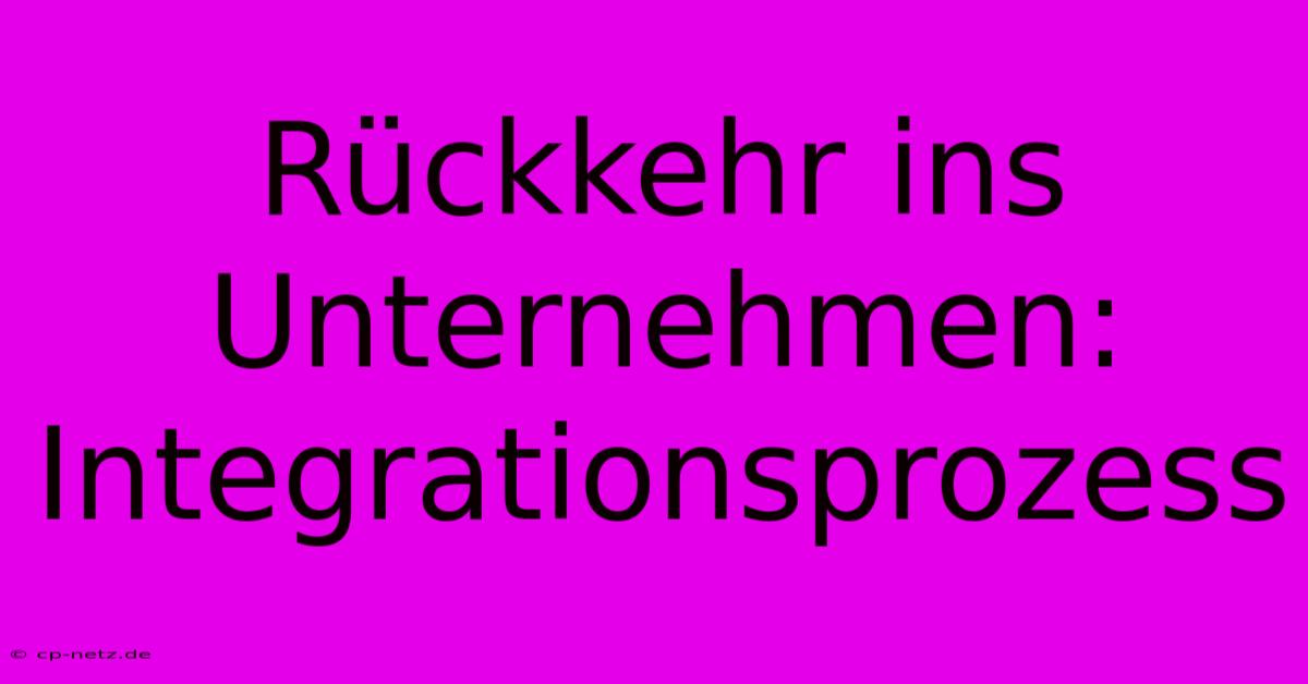 Rückkehr Ins Unternehmen:  Integrationsprozess