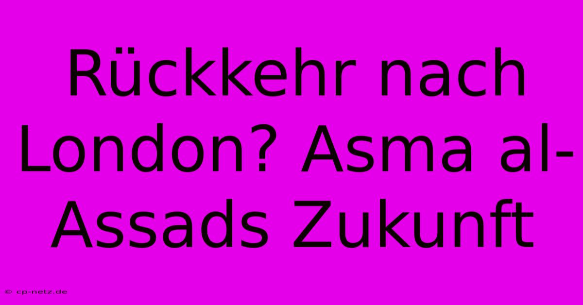 Rückkehr Nach London? Asma Al-Assads Zukunft