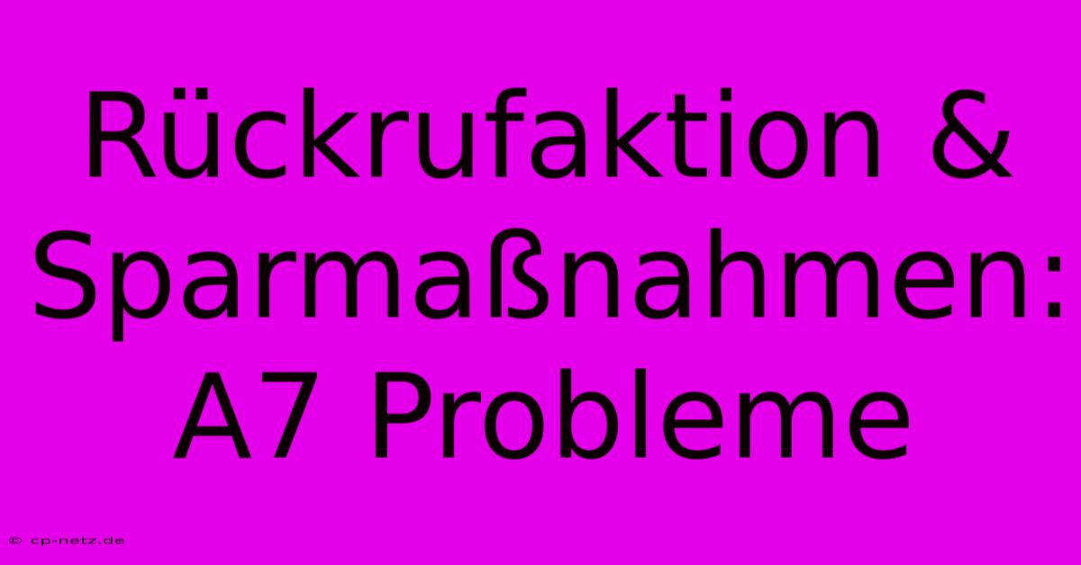 Rückrufaktion & Sparmaßnahmen: A7 Probleme