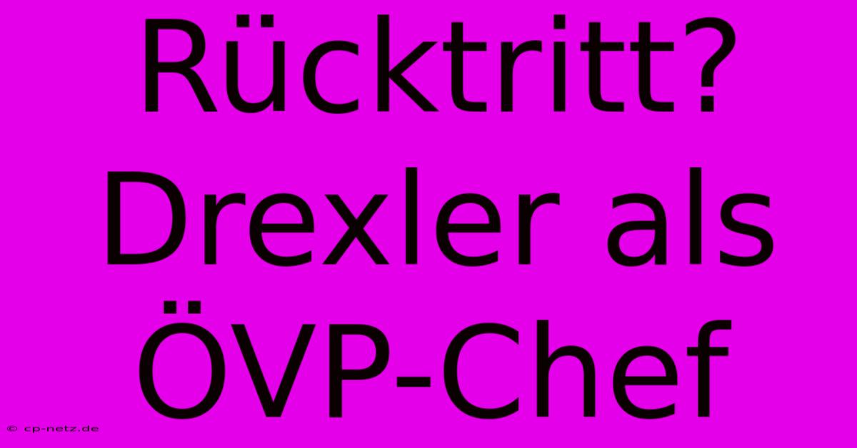 Rücktritt? Drexler Als ÖVP-Chef