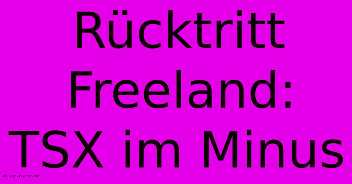 Rücktritt Freeland: TSX Im Minus