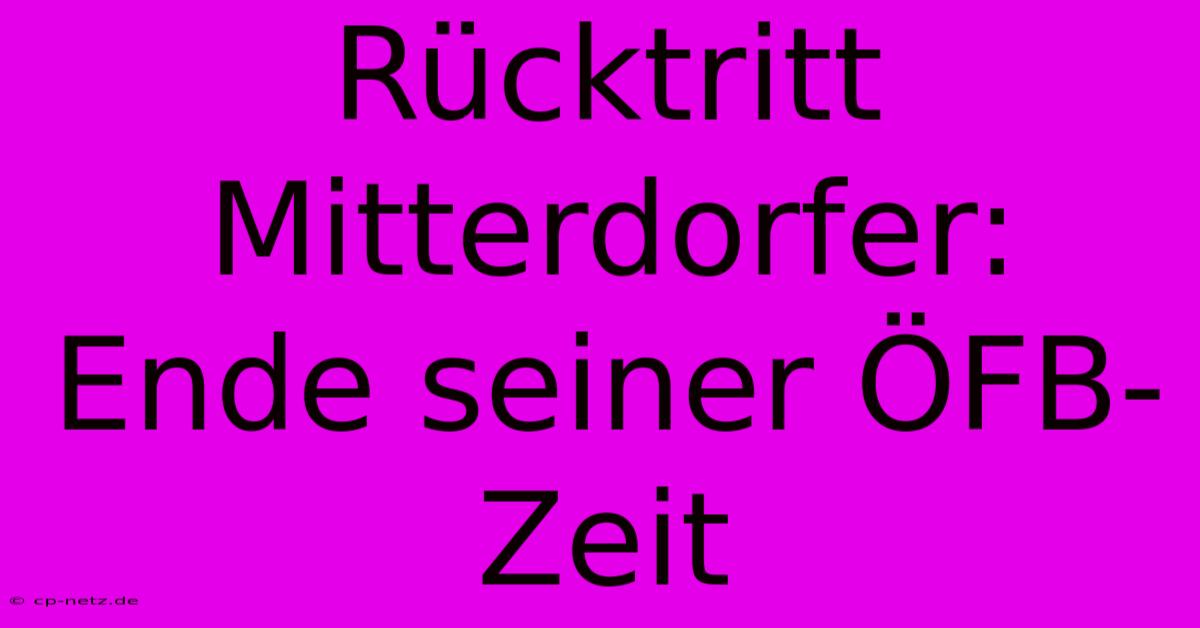 Rücktritt Mitterdorfer: Ende Seiner ÖFB-Zeit