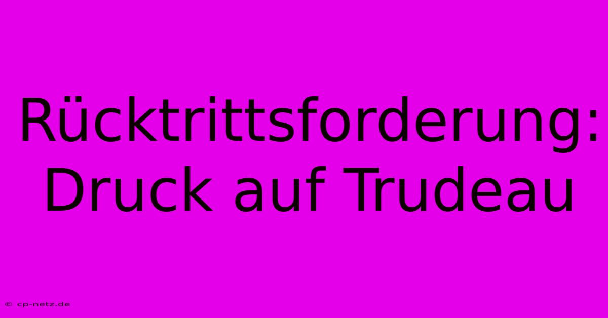 Rücktrittsforderung: Druck Auf Trudeau