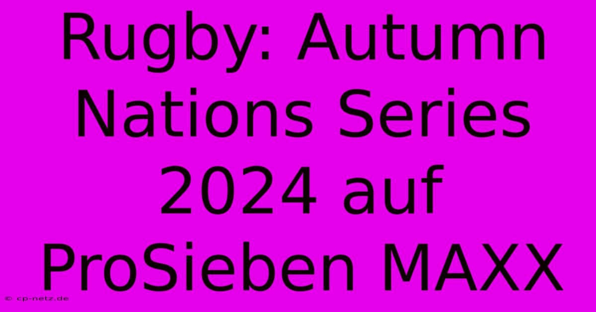 Rugby: Autumn Nations Series 2024 Auf ProSieben MAXX