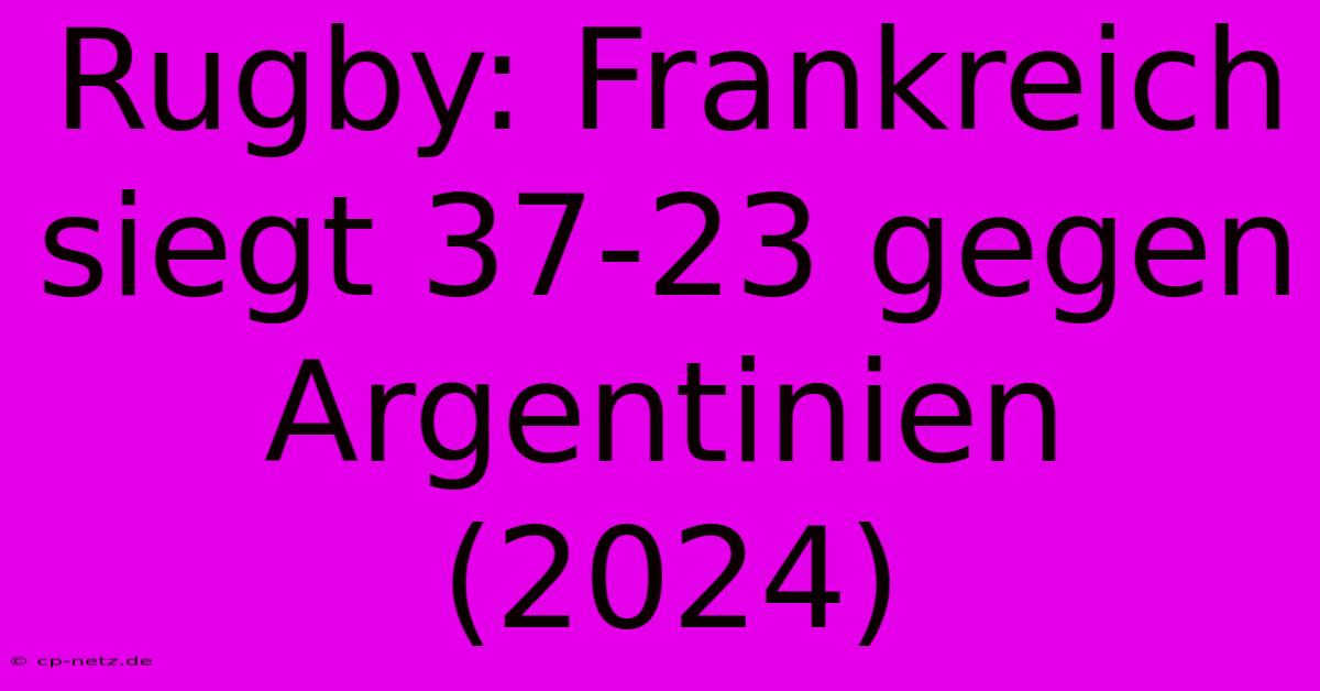 Rugby: Frankreich Siegt 37-23 Gegen Argentinien (2024)