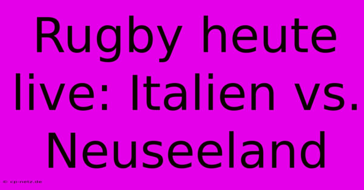 Rugby Heute Live: Italien Vs. Neuseeland