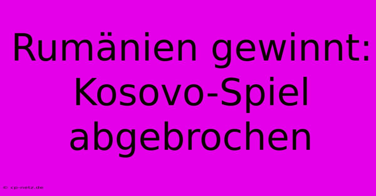 Rumänien Gewinnt: Kosovo-Spiel Abgebrochen