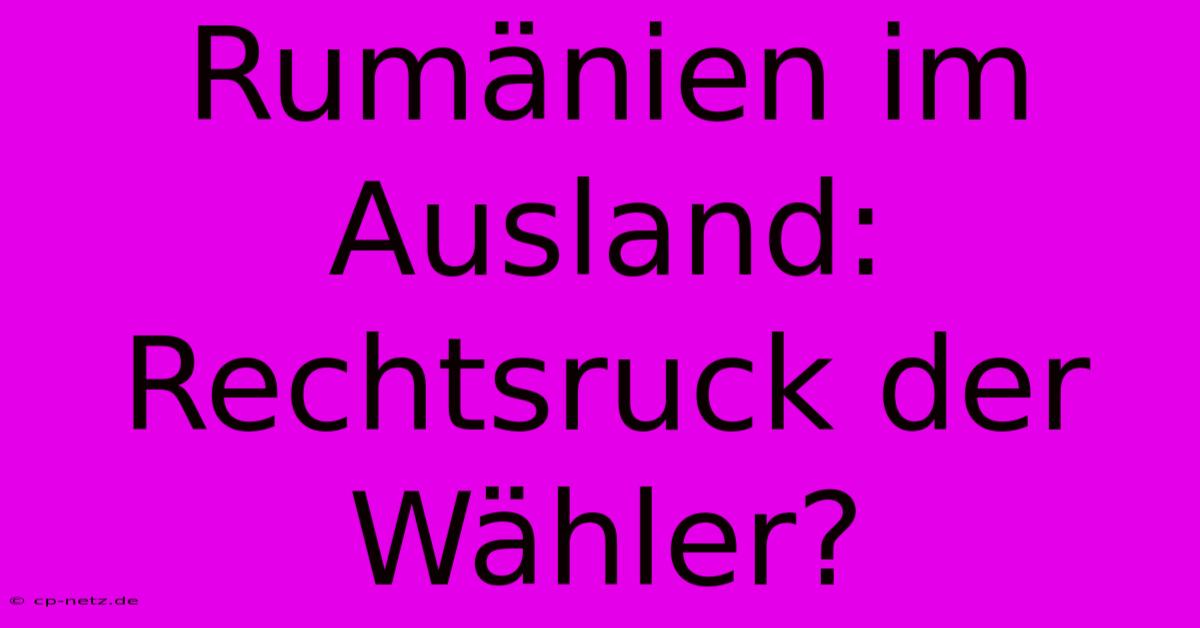 Rumänien Im Ausland: Rechtsruck Der Wähler?