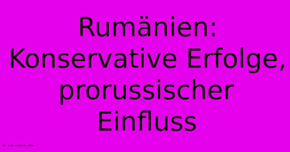 Rumänien: Konservative Erfolge, Prorussischer Einfluss