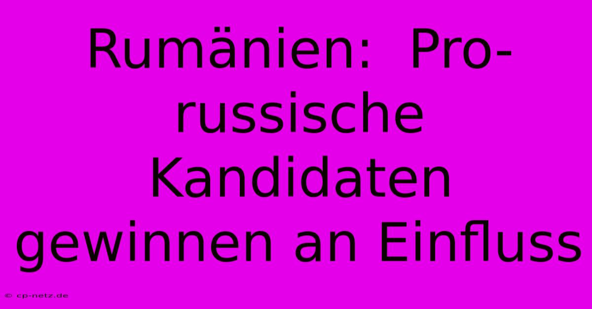 Rumänien:  Pro-russische Kandidaten Gewinnen An Einfluss