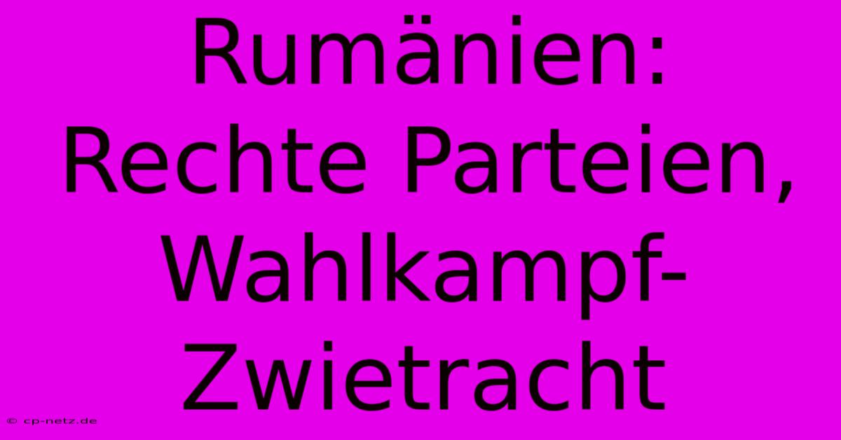 Rumänien: Rechte Parteien, Wahlkampf-Zwietracht