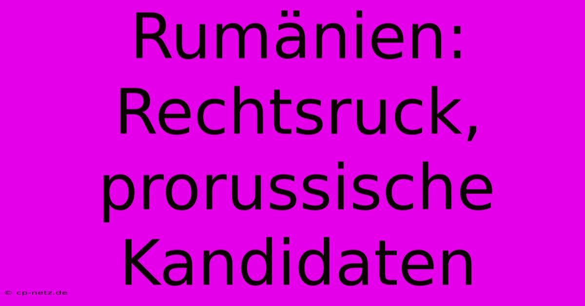 Rumänien: Rechtsruck, Prorussische Kandidaten