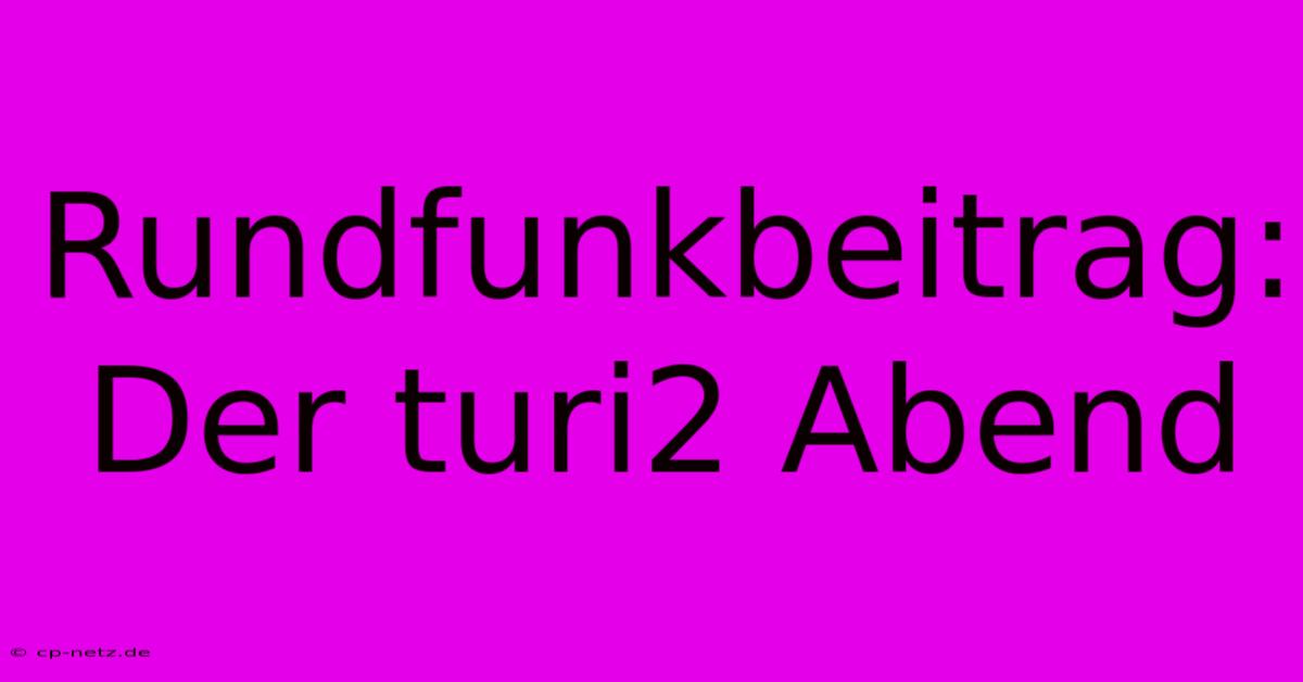 Rundfunkbeitrag: Der Turi2 Abend