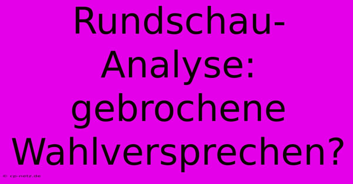 Rundschau-Analyse:  Gebrochene Wahlversprechen?