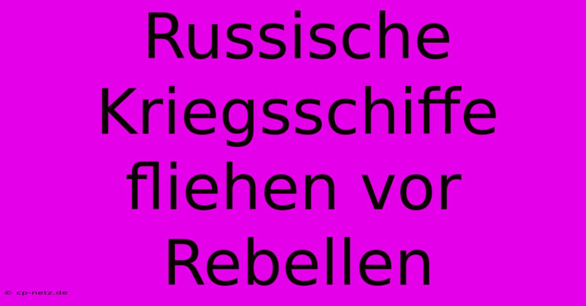 Russische Kriegsschiffe Fliehen Vor Rebellen