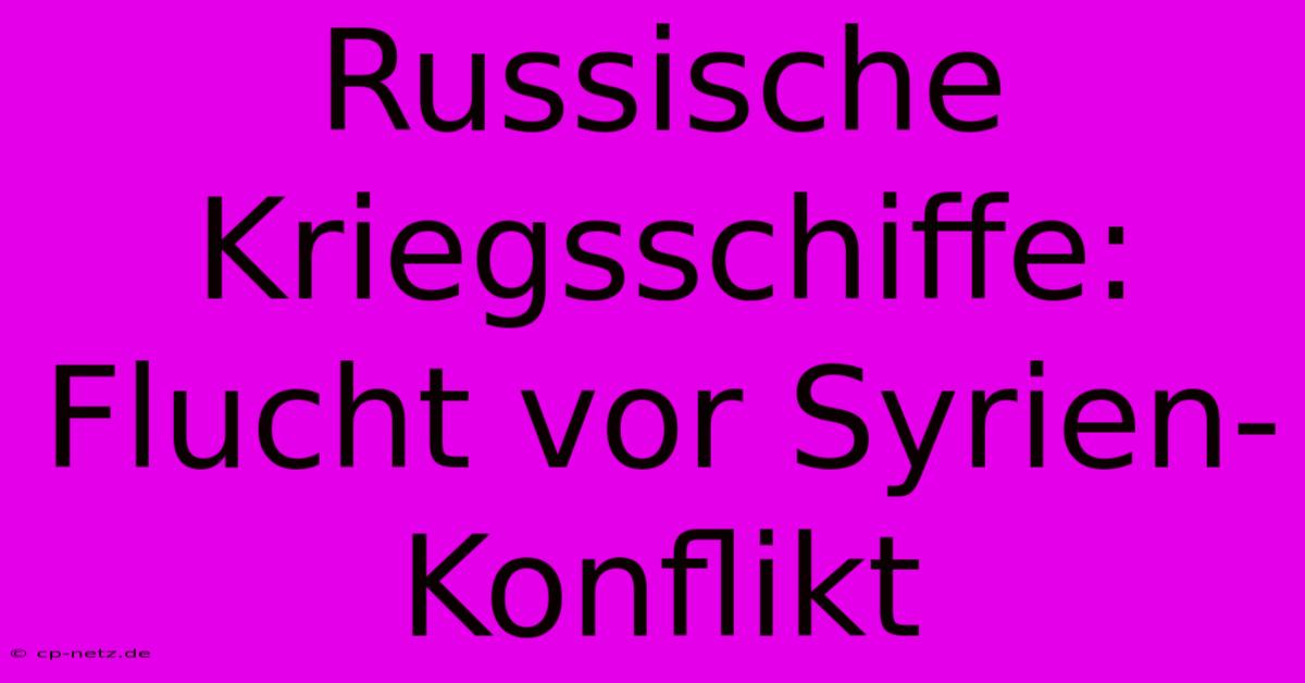 Russische Kriegsschiffe: Flucht Vor Syrien-Konflikt