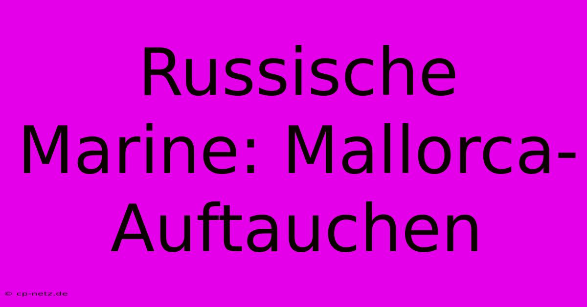 Russische Marine: Mallorca-Auftauchen