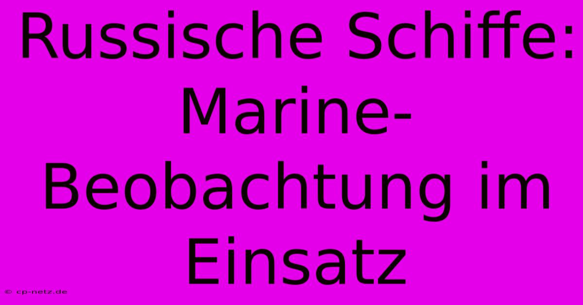 Russische Schiffe: Marine-Beobachtung Im Einsatz