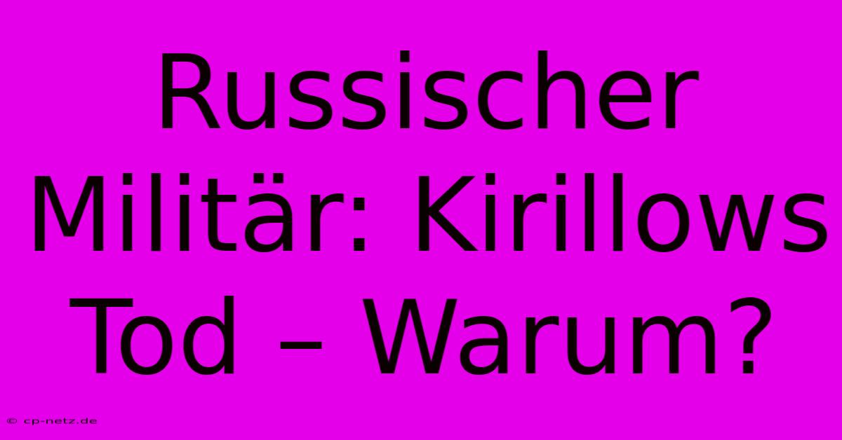 Russischer Militär: Kirillows Tod – Warum?