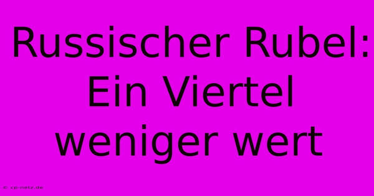 Russischer Rubel:  Ein Viertel Weniger Wert