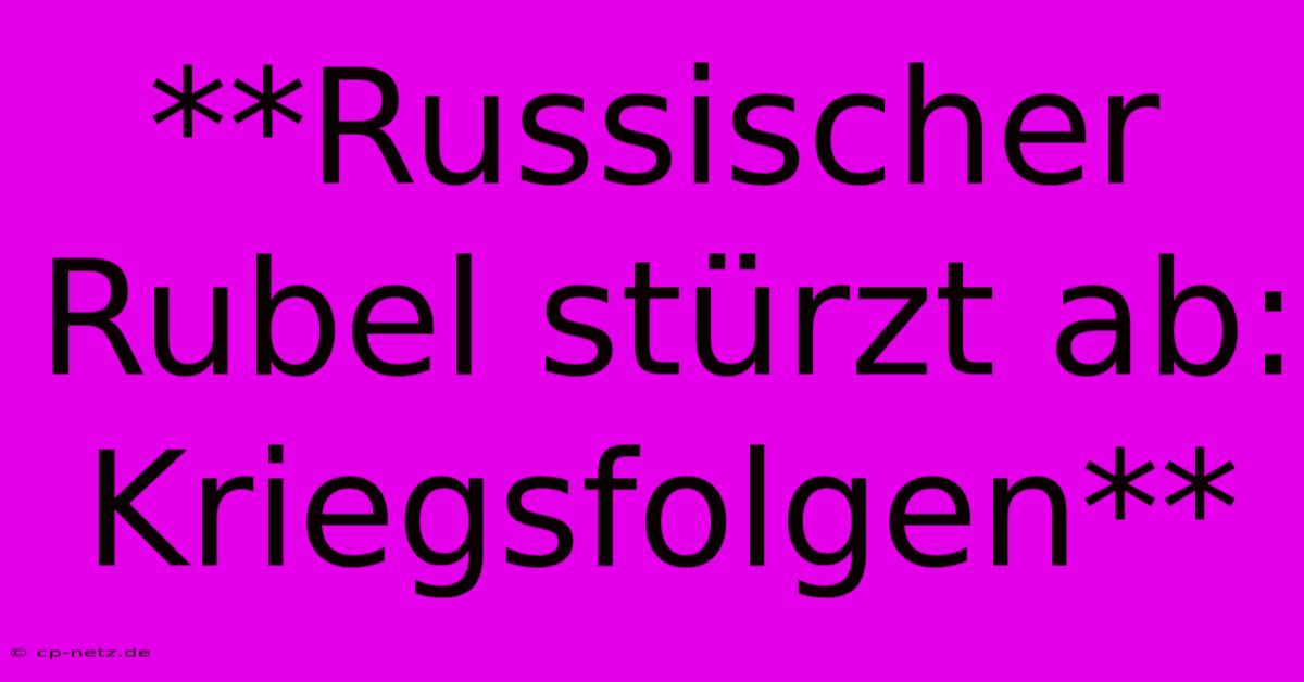 **Russischer Rubel Stürzt Ab: Kriegsfolgen**