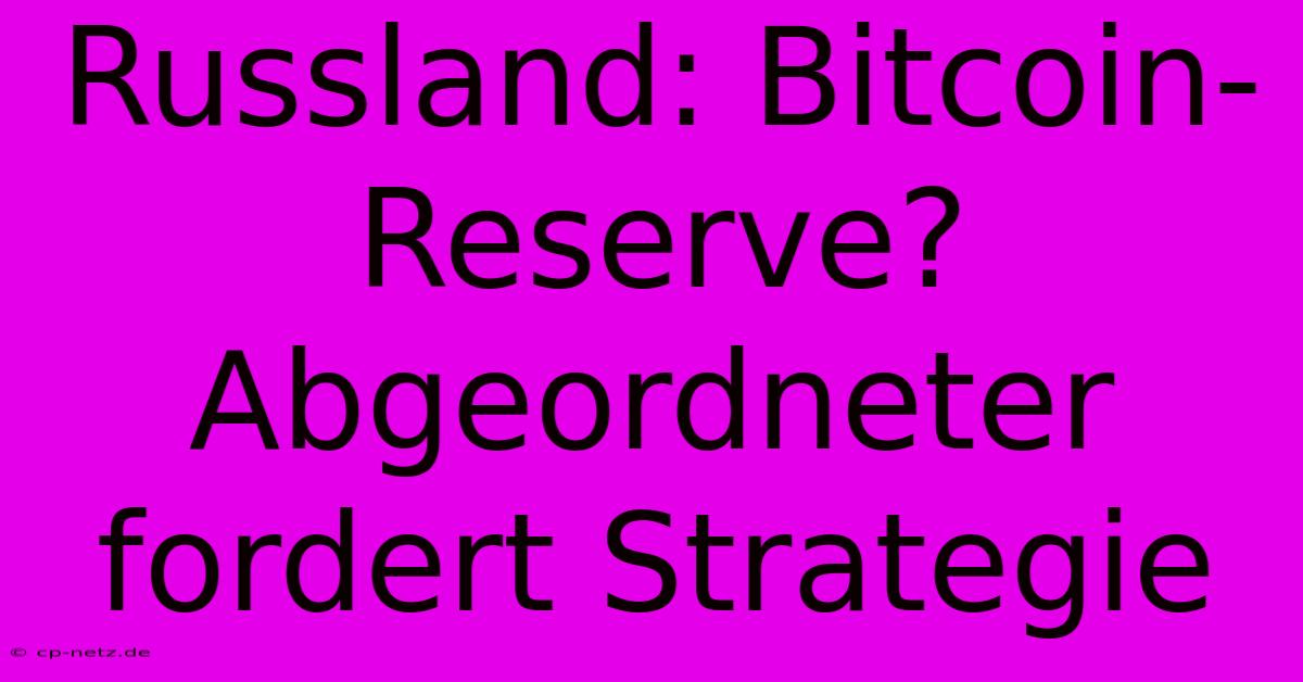 Russland: Bitcoin-Reserve? Abgeordneter Fordert Strategie