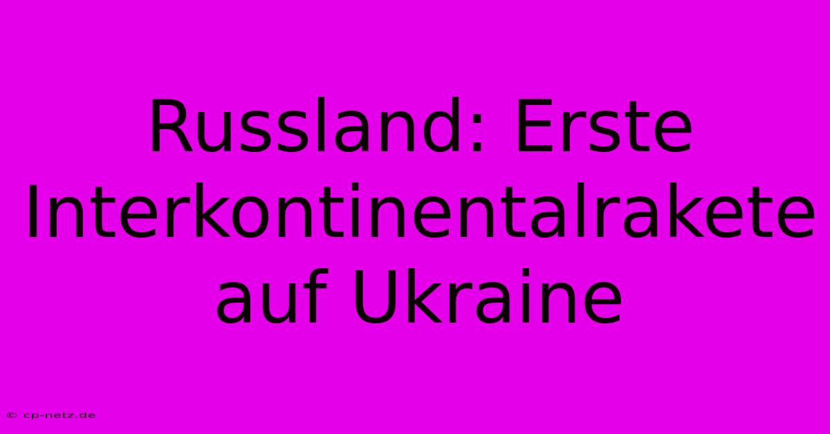 Russland: Erste Interkontinentalrakete Auf Ukraine