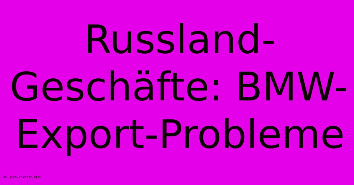 Russland-Geschäfte: BMW-Export-Probleme