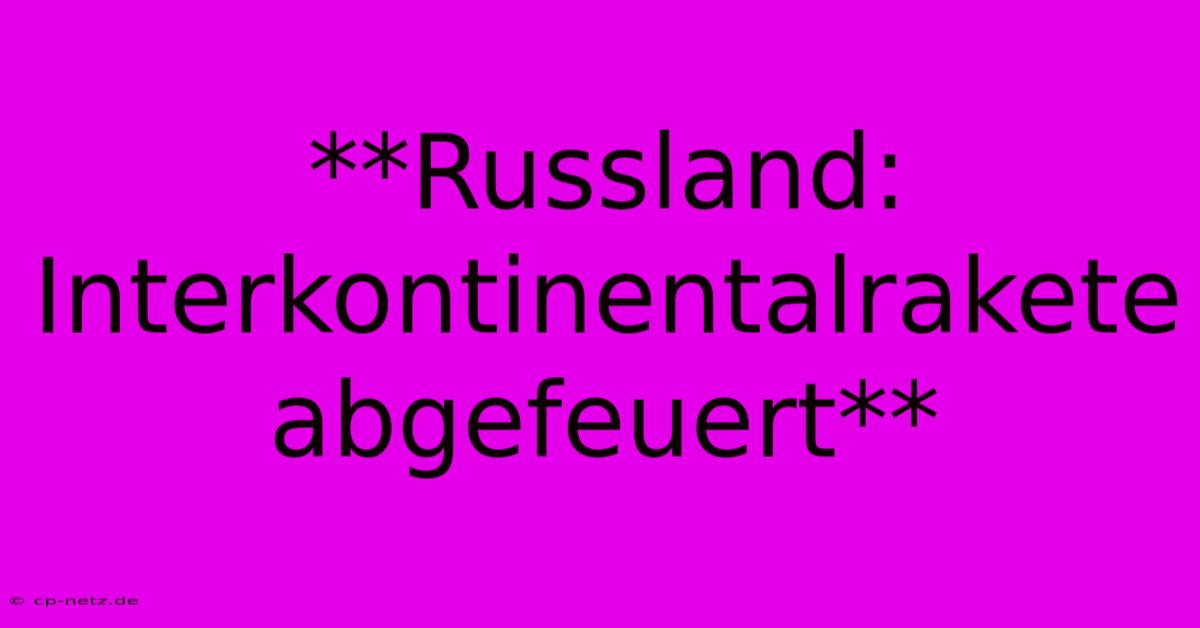 **Russland: Interkontinentalrakete Abgefeuert**