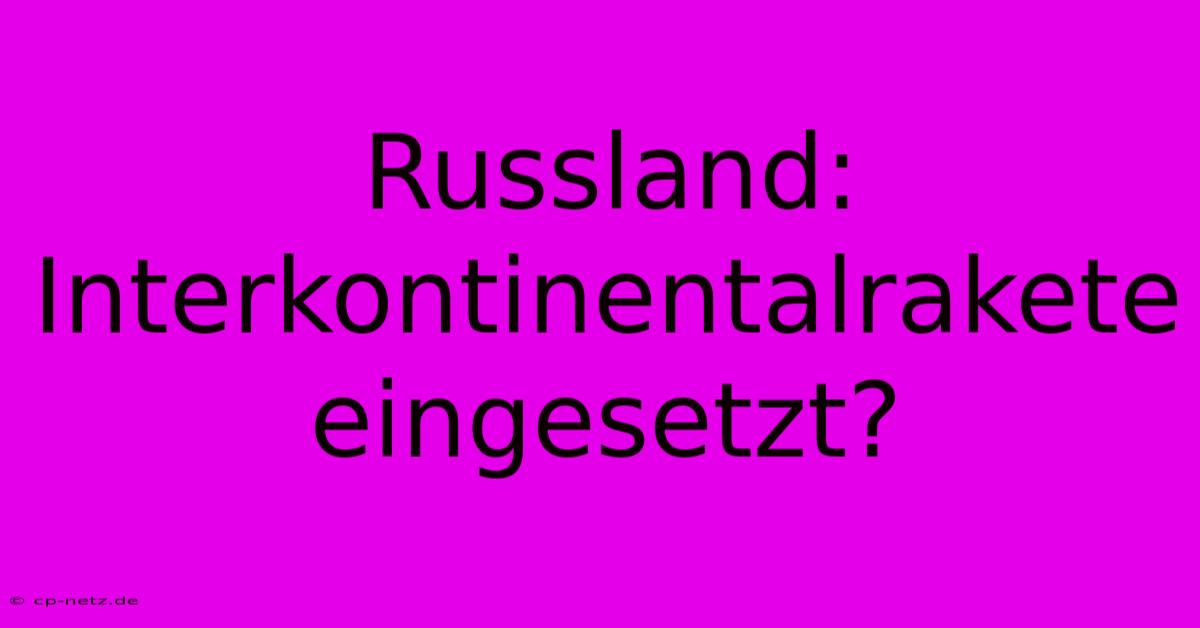 Russland: Interkontinentalrakete Eingesetzt?