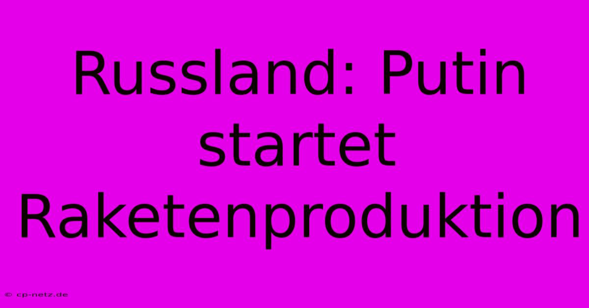 Russland: Putin Startet Raketenproduktion