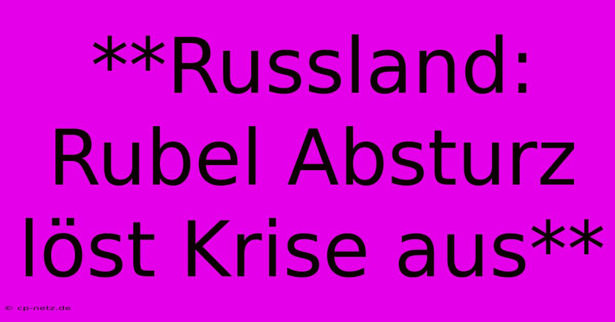 **Russland: Rubel Absturz Löst Krise Aus**