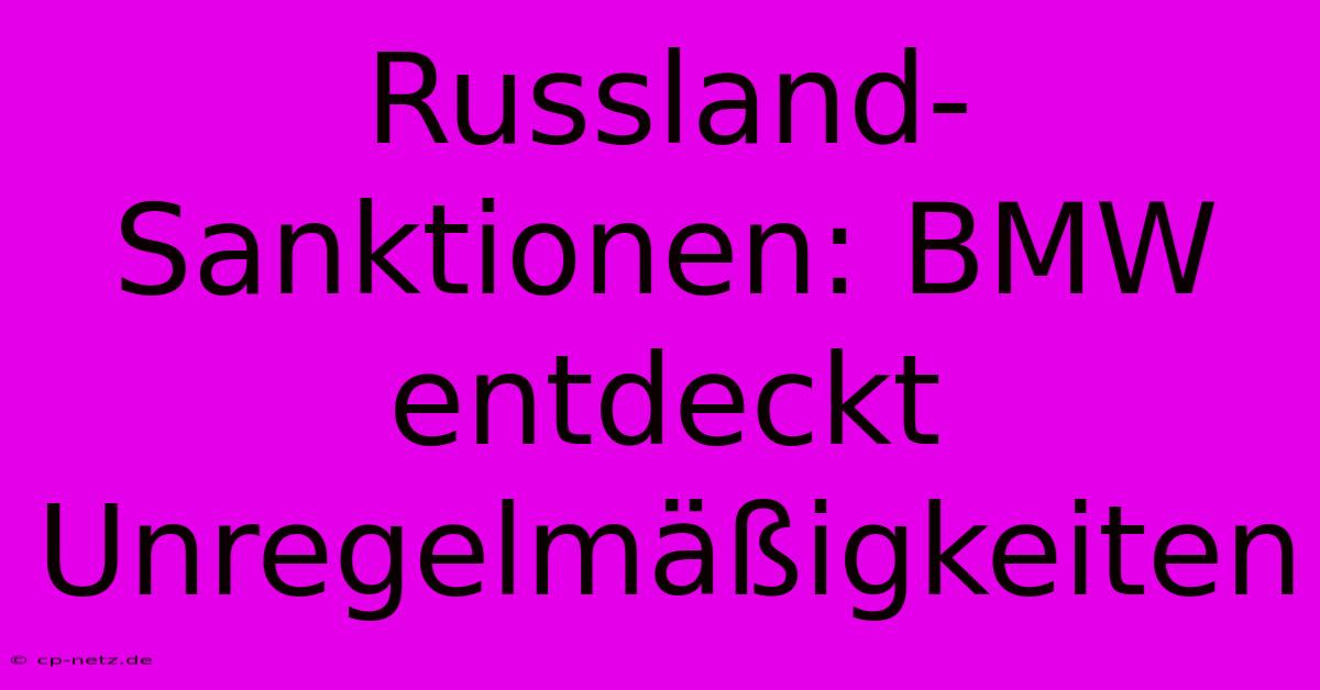 Russland-Sanktionen: BMW Entdeckt Unregelmäßigkeiten