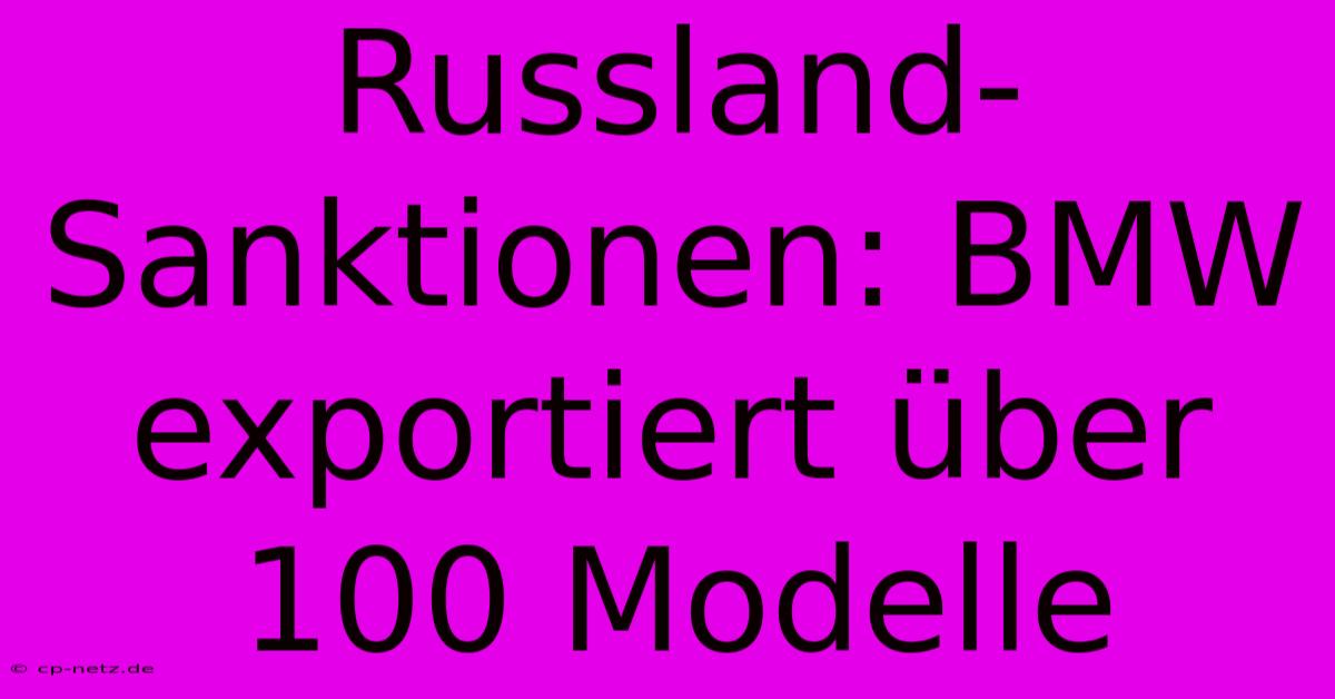 Russland-Sanktionen: BMW Exportiert Über 100 Modelle