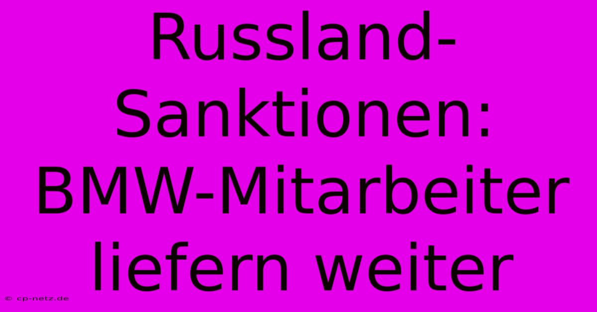 Russland-Sanktionen: BMW-Mitarbeiter Liefern Weiter