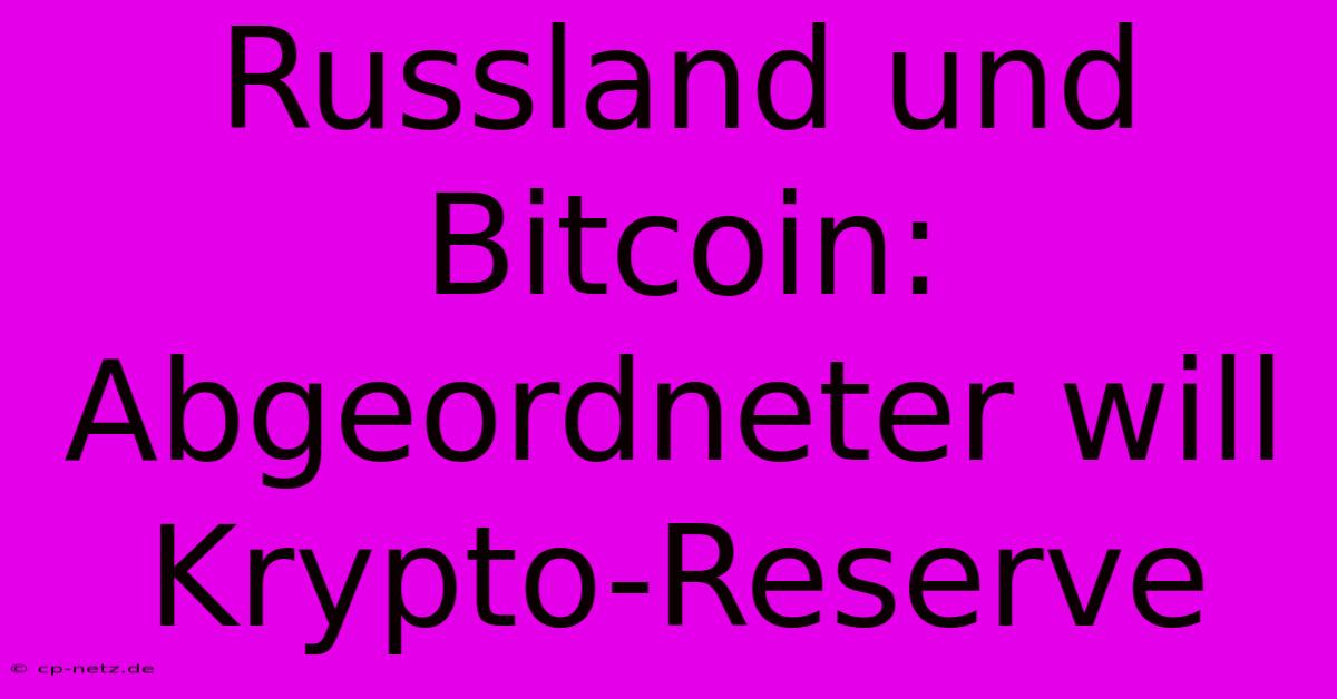 Russland Und Bitcoin: Abgeordneter Will Krypto-Reserve