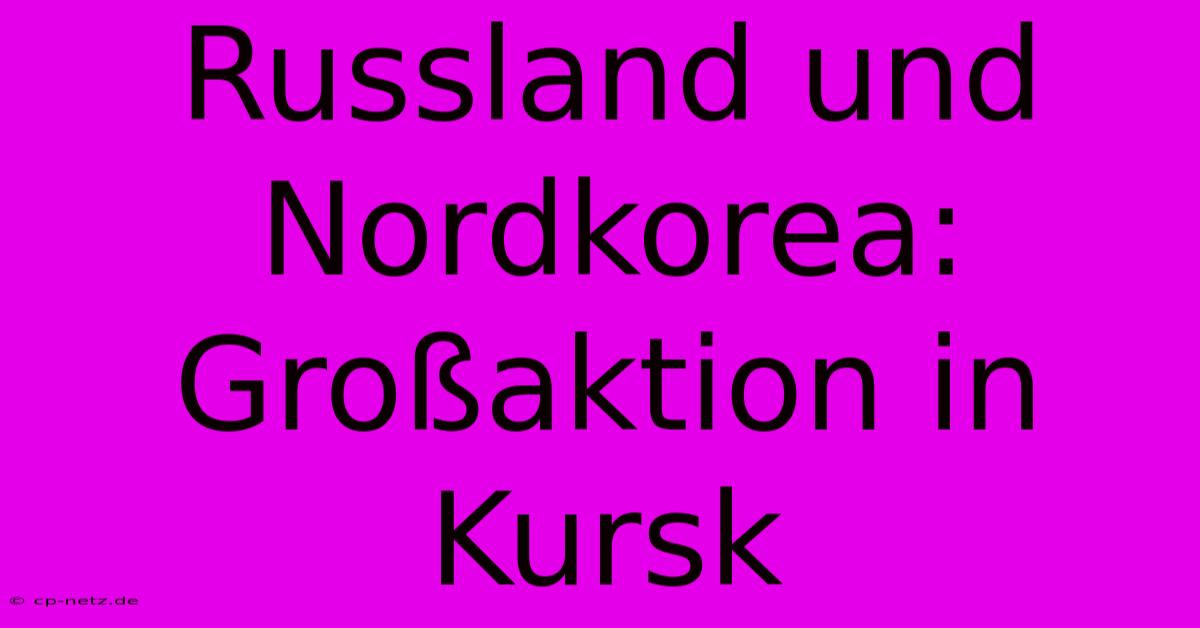 Russland Und Nordkorea: Großaktion In Kursk