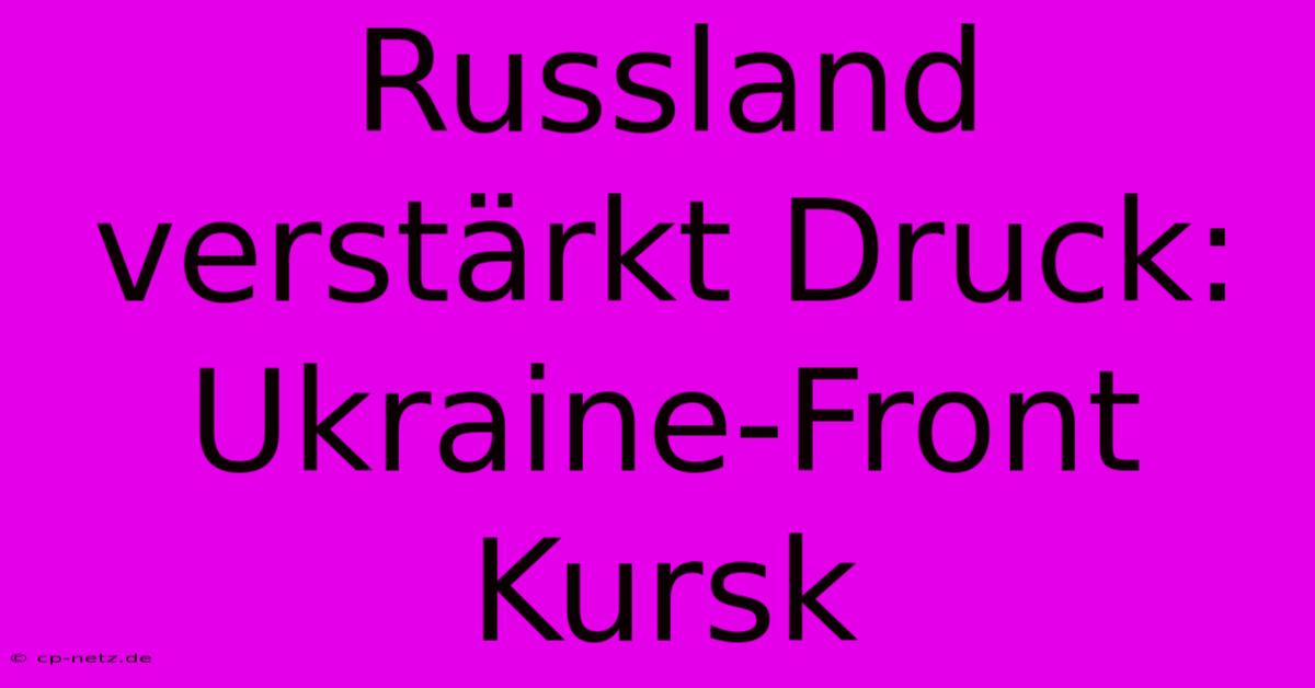 Russland Verstärkt Druck: Ukraine-Front Kursk