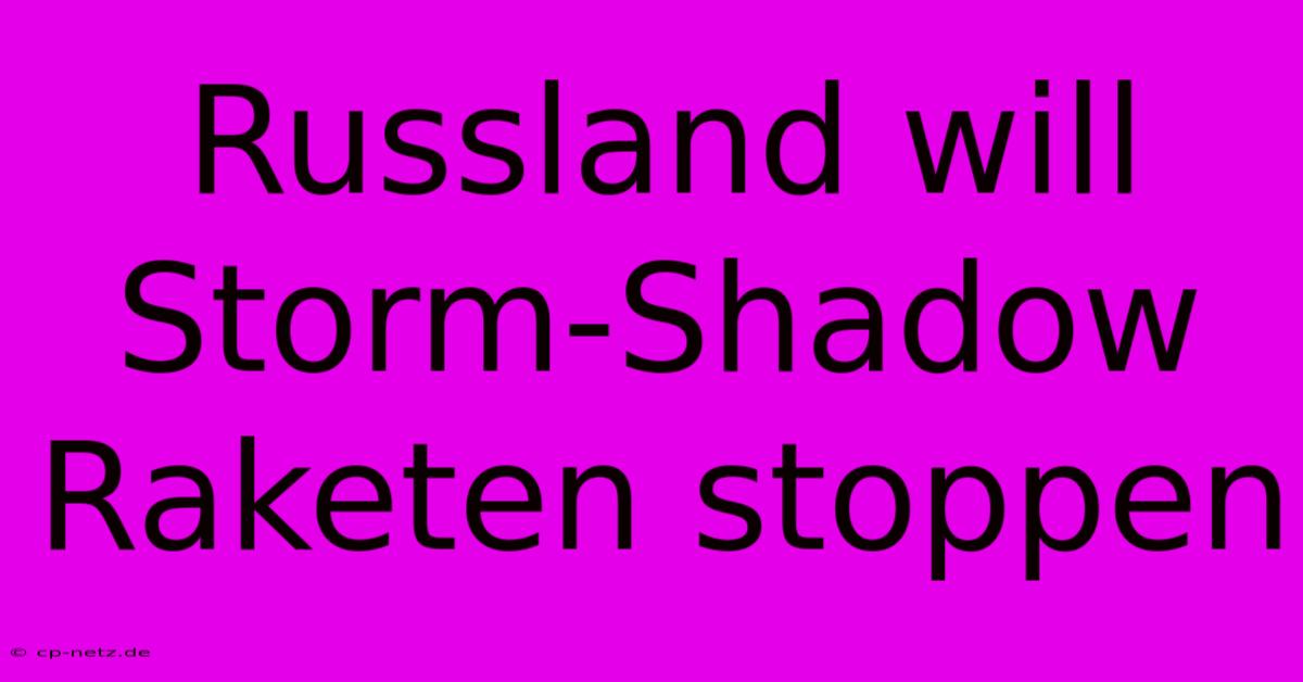 Russland Will Storm-Shadow Raketen Stoppen