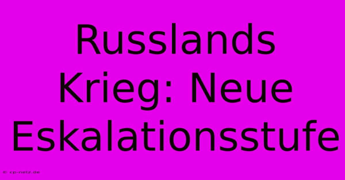 Russlands Krieg: Neue Eskalationsstufe