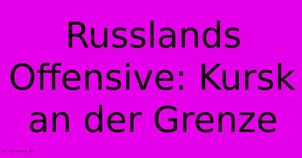 Russlands Offensive: Kursk An Der Grenze