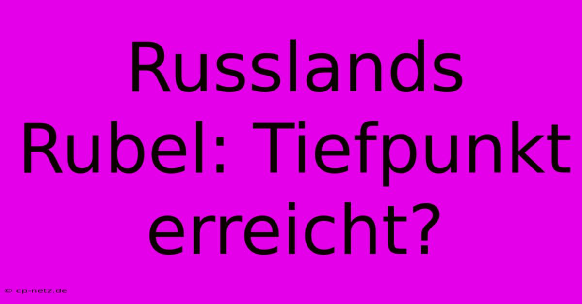 Russlands Rubel: Tiefpunkt Erreicht?