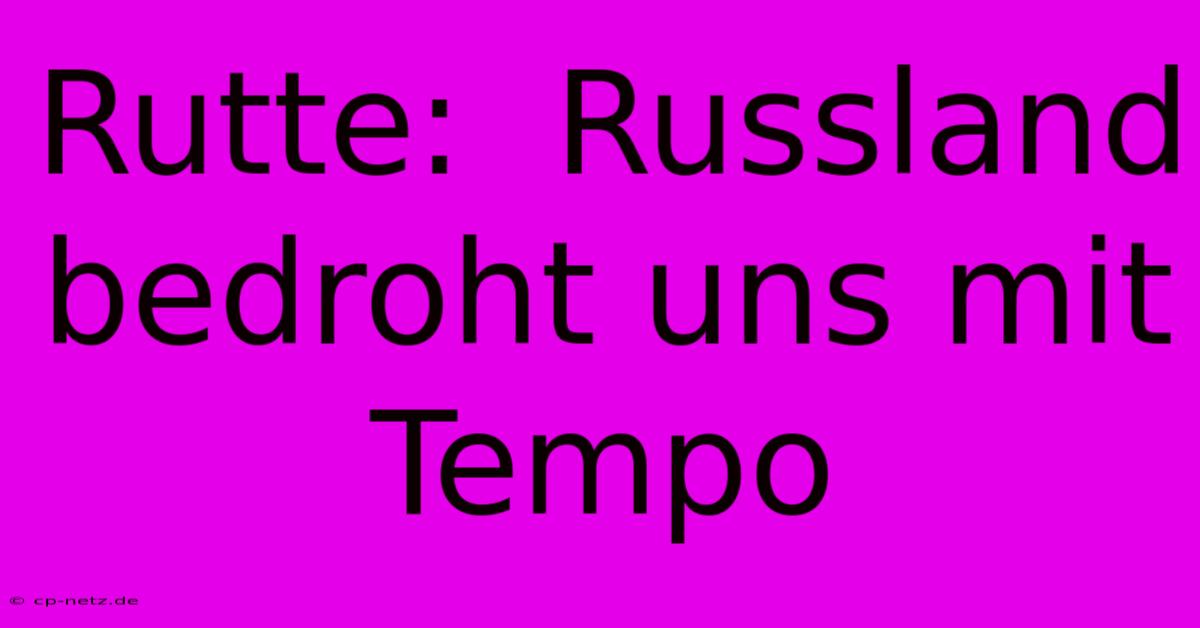 Rutte:  Russland Bedroht Uns Mit Tempo