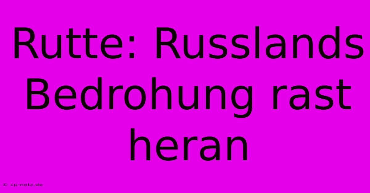 Rutte: Russlands Bedrohung Rast Heran