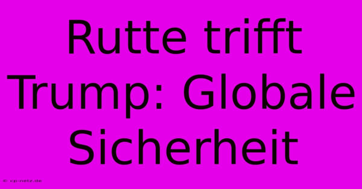 Rutte Trifft Trump: Globale Sicherheit